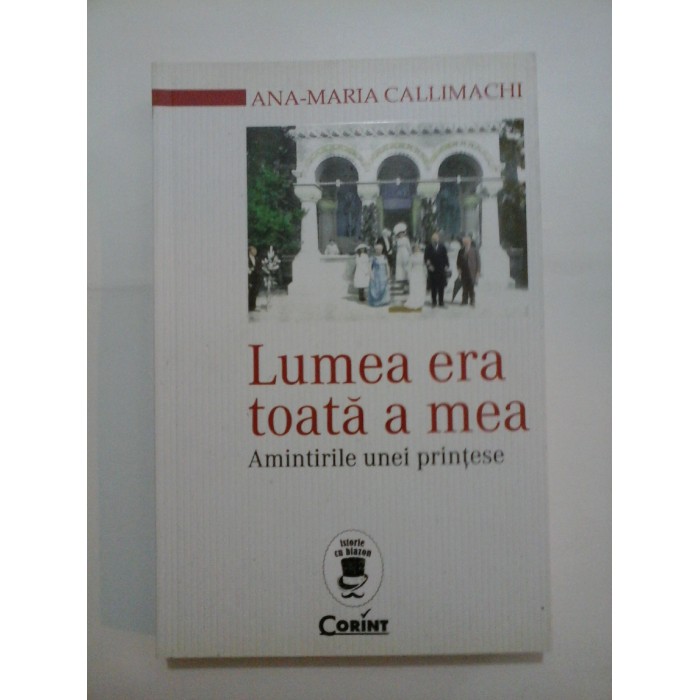 Lumea era toata a mea - ANA-MARIA CALLIMACHI Lumea era toata a mea - ANA-MARIA CALLIMACHI